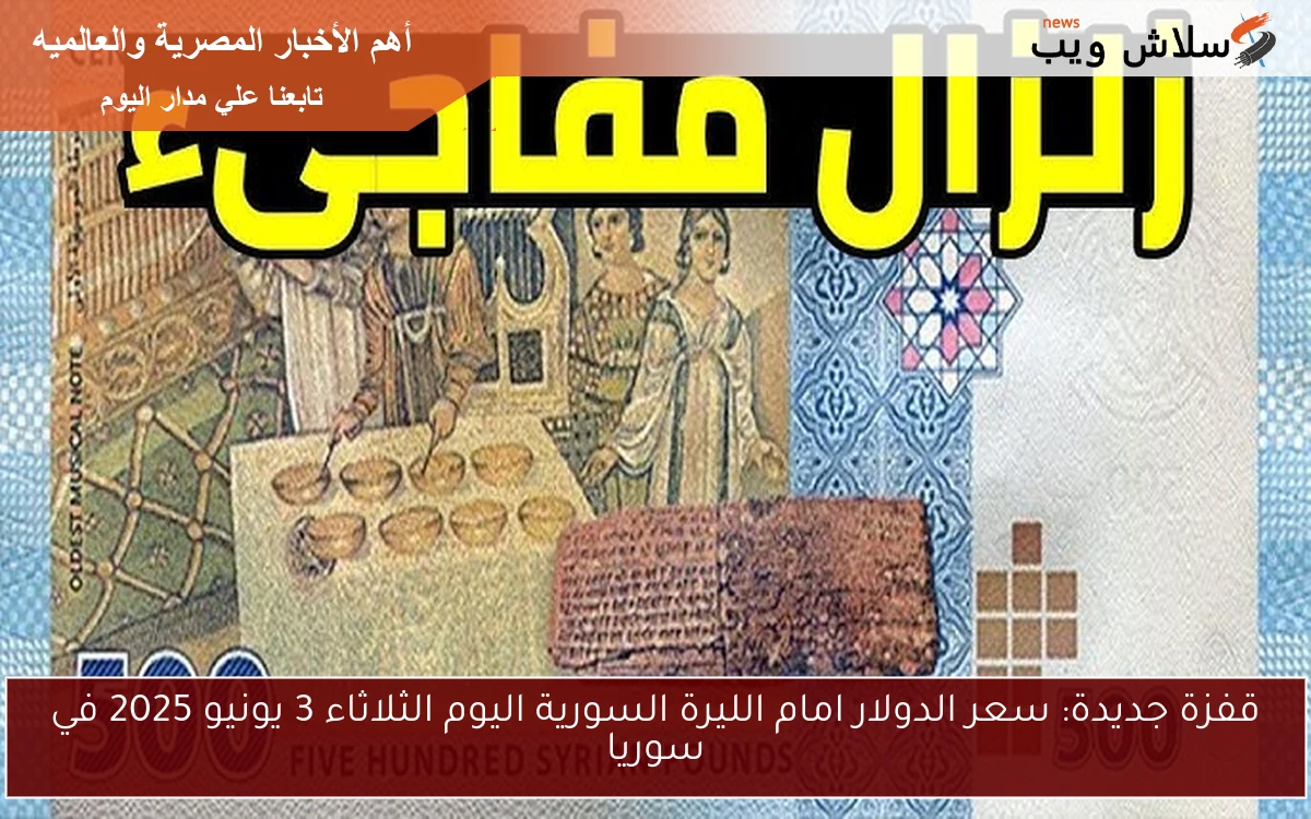 قفزة جديدة: سعر الدولار امام الليرة السورية اليوم الثلاثاء 3 يونيو 2025 في سوريا