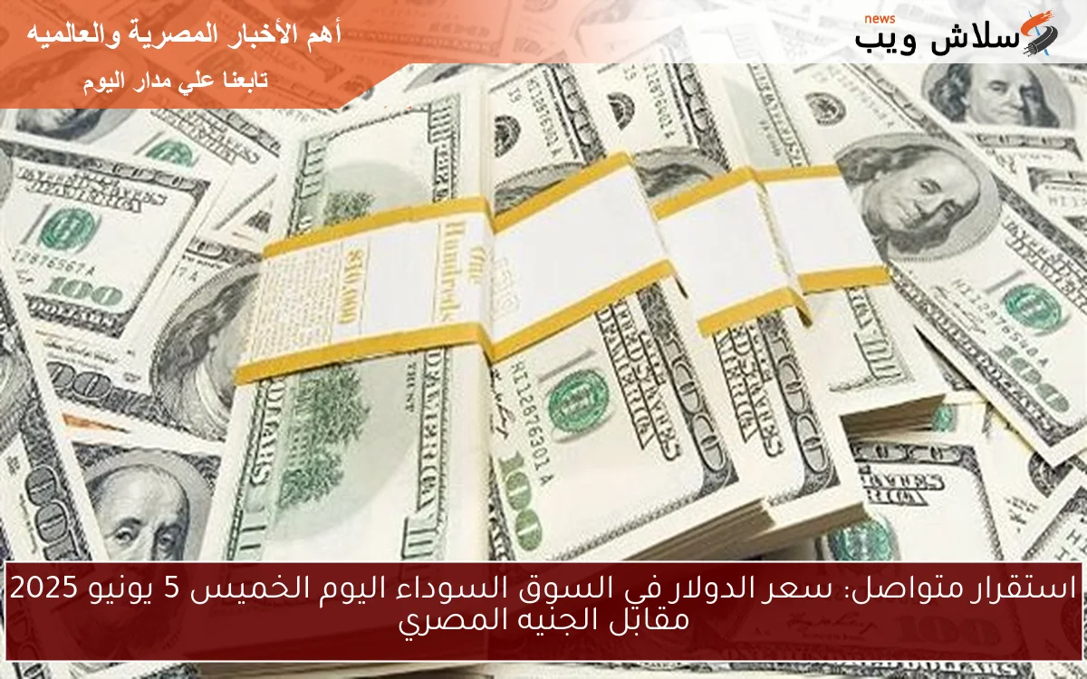 استقرار متواصل: سعر الدولار في السوق السوداء اليوم الخميس 5 يونيو 2025 مقابل الجنيه المصري