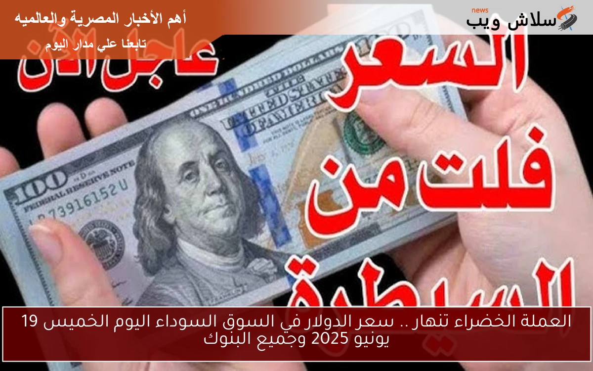 العملة الخضراء تنهار .. سعر الدولار في السوق السوداء اليوم الخميس 19 يونيو 2025 وجميع البنوك