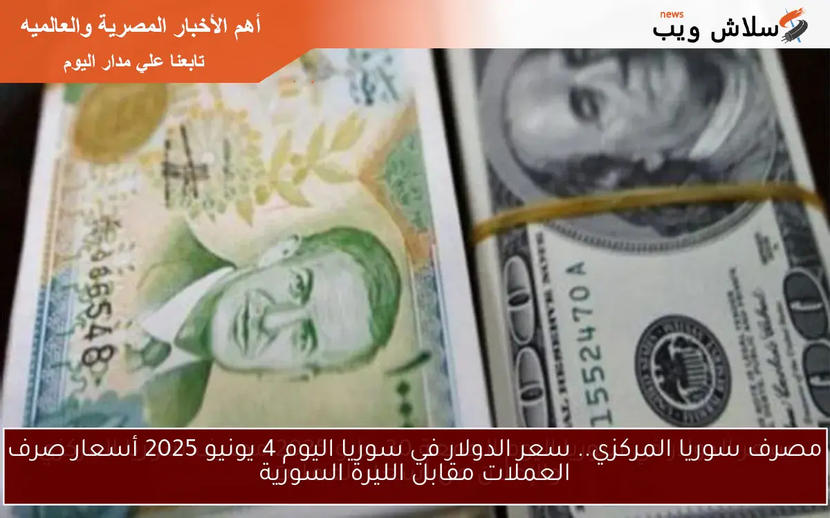 مصرف سوريا المركزي.. سعر الدولار في سوريا اليوم 4 يونيو 2025 أسعار صرف العملات مقابل الليرة السورية