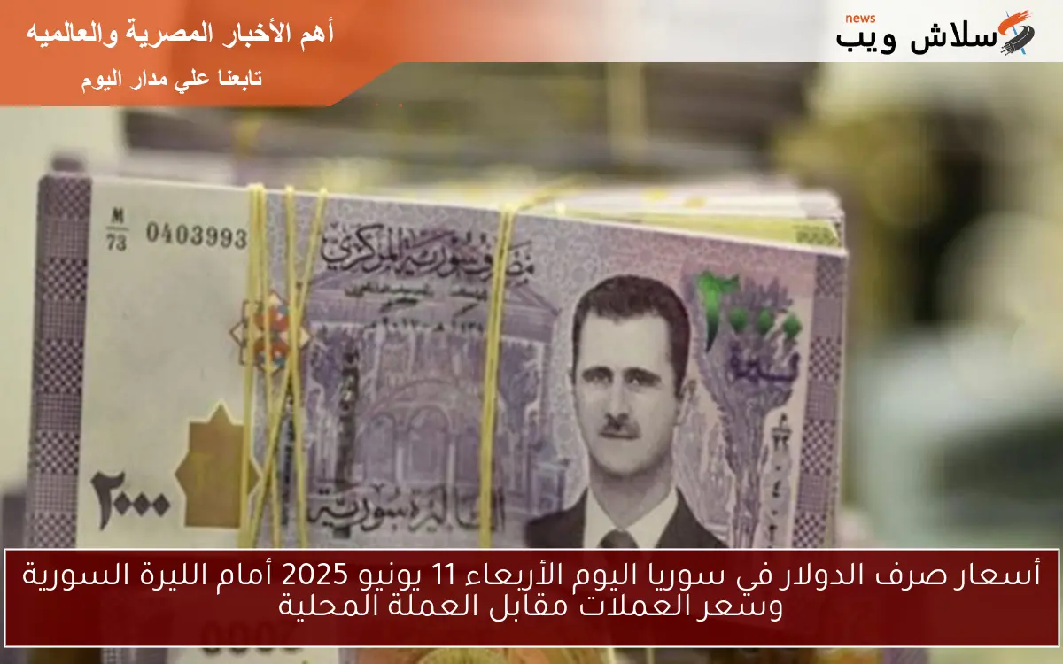 أسعار صرف الدولار في سوريا اليوم الأربعاء 11 يونيو 2025 أمام الليرة السورية وسعر العملات مقابل العملة المحلية