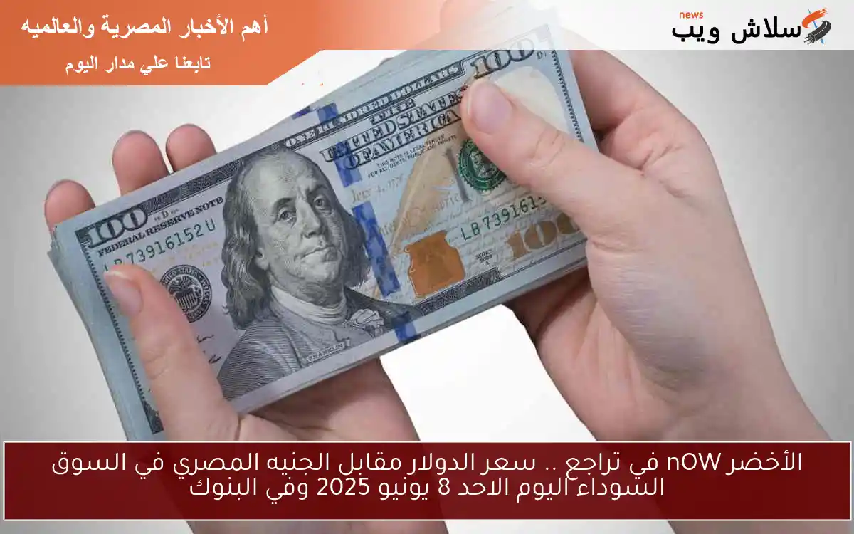 الأخضر nOW في تراجع .. سعر الدولار مقابل الجنيه المصري في السوق السوداء اليوم الاحد 8 يونيو 2025 وفي البنوك