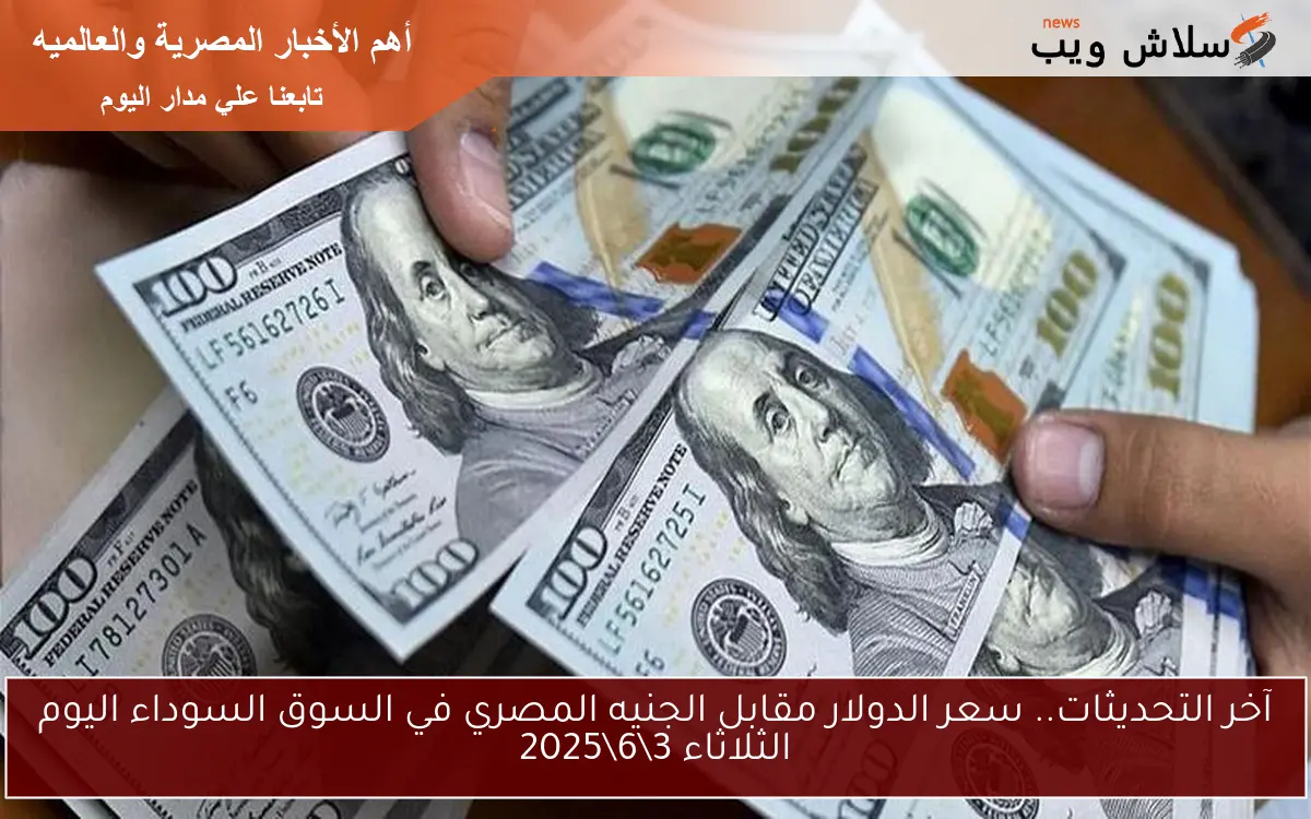 آخر التحديثات.. سعر الدولار مقابل الجنيه المصري في السوق السوداء اليوم الثلاثاء 3\6\2025