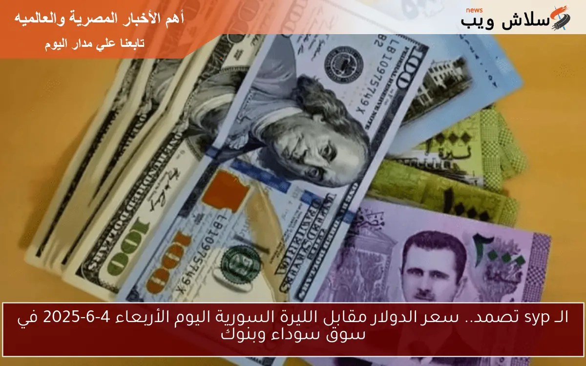 الــ syp تصمد.. سعر الدولار مقابل الليرة السورية اليوم الأربعاء 4-6-2025 في سوق سوداء وبنوك