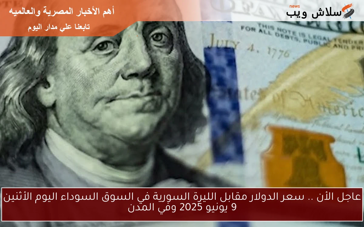 عاجل الأن .. سعر الدولار مقابل الليرة السورية في السوق السوداء اليوم الأثنين 9 يونيو 2025 وفي المدن