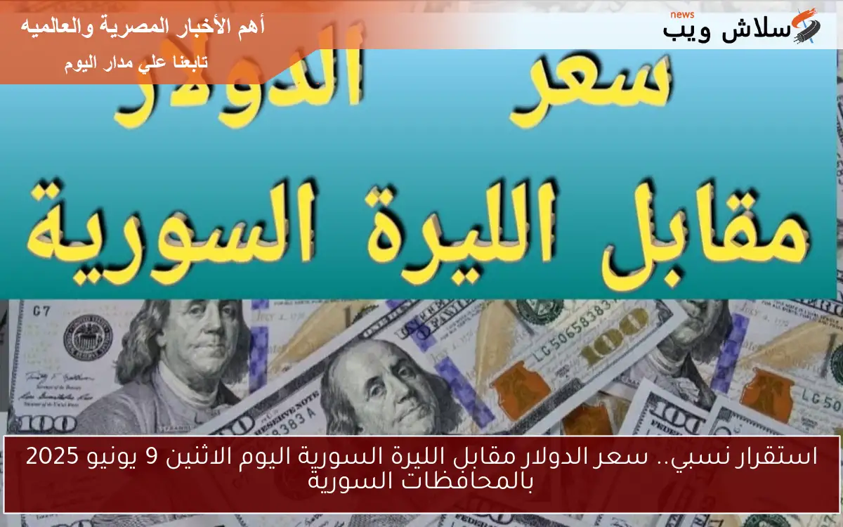 استقرار نسبي.. سعر الدولار مقابل الليرة السورية اليوم الاثنين 9 يونيو 2025 بالمحافظات السورية