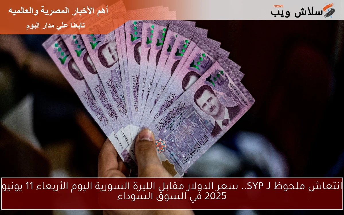 انتعاش ملحوظ لـ SYP.. سعر الدولار مقابل الليرة السورية اليوم الأربعاء 11 يونيو 2025 في السوق السوداء