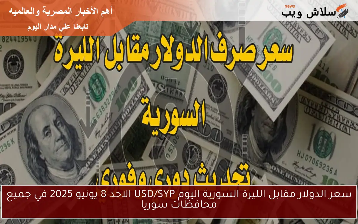 سعر الدولار مقابل الليرة السورية اليوم USD/SYP الاحد 8 يونيو 2025 في جميع محافظات سوريا