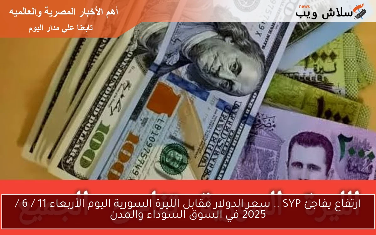 ارتفاع يفاجئ SYP .. سعر الدولار مقابل الليرة السورية اليوم الأربعاء 11 / 6 / 2025 في السوق السوداء والمدن