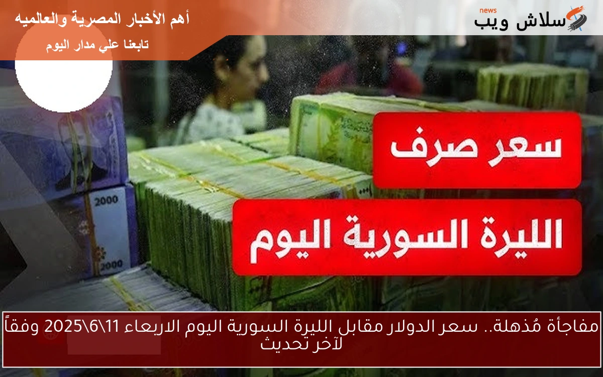 مفاجأة مُذهلة.. سعر الدولار مقابل الليرة السورية اليوم الاربعاء 11\6\2025 وفقاً لآخر تحديث