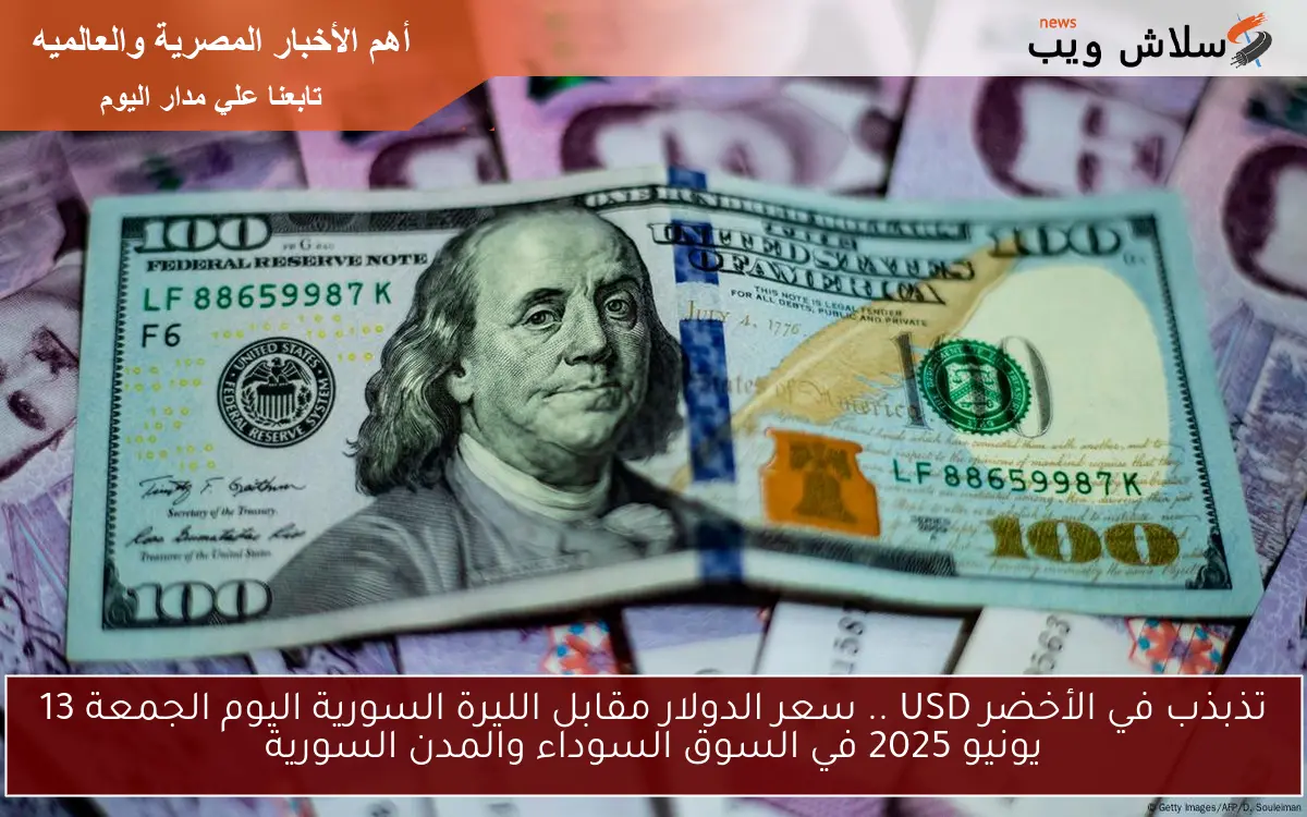 تذبذب في الأخضر USD .. سعر الدولار مقابل الليرة السورية اليوم الجمعة 13 يونيو 2025 في السوق السوداء والمدن السورية