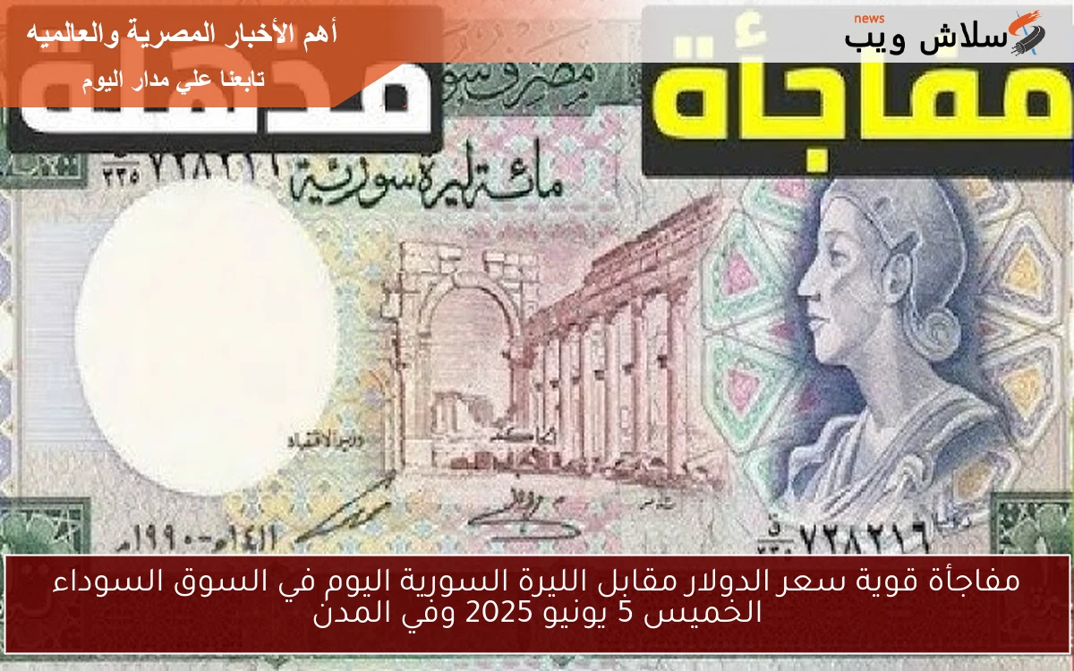 مفاجأة قوية سعر الدولار مقابل الليرة السورية اليوم في السوق السوداء الخميس 5 يونيو 2025 وفي المدن