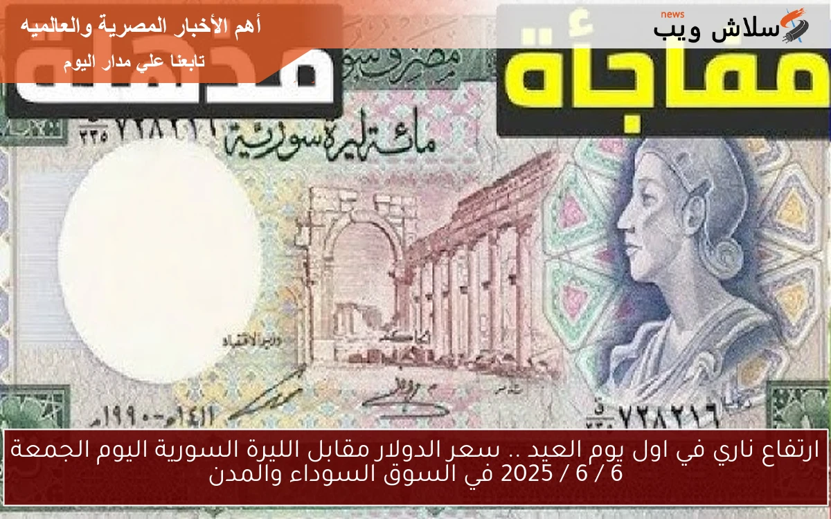 ارتفاع ناري في اول يوم العيد .. سعر الدولار مقابل الليرة السورية اليوم الجمعة 6 / 6 / 2025 في السوق السوداء والمدن