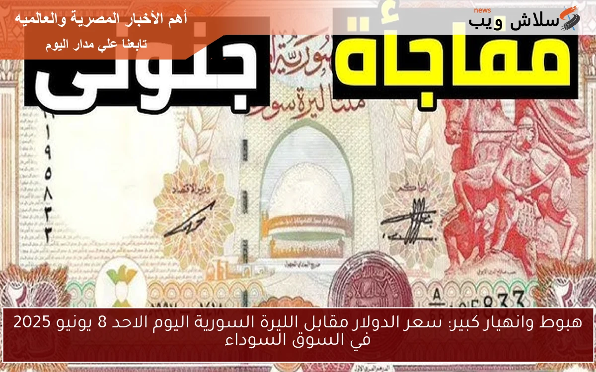 هبوط وانهيار كبير: سعر الدولار مقابل الليرة السورية اليوم الاحد 8 يونيو 2025 في السوق السوداء