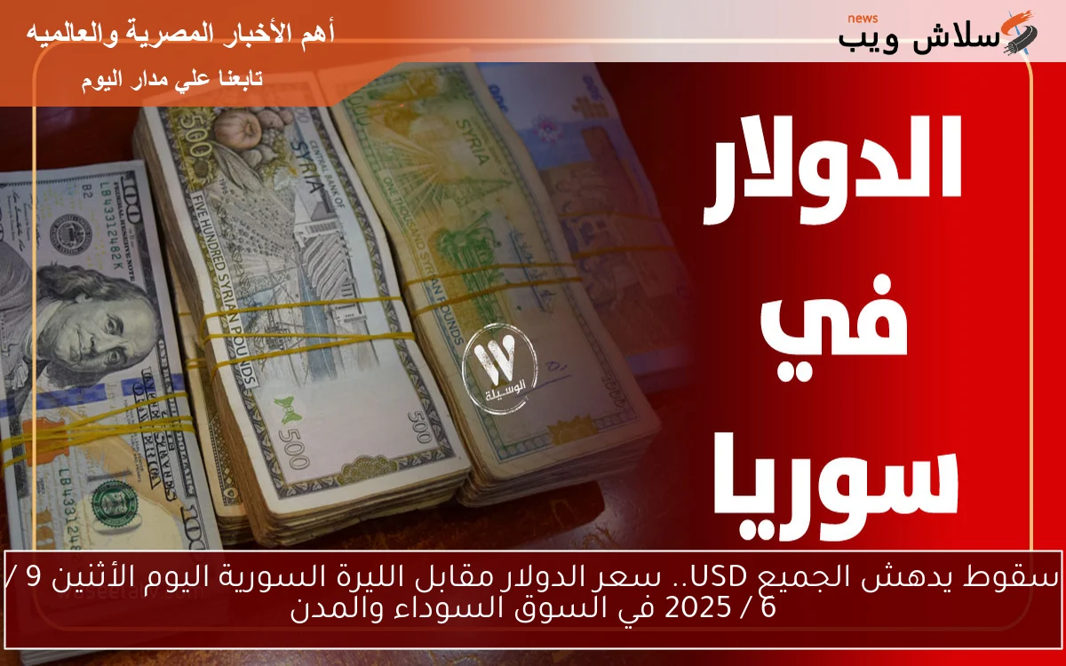 سقوط يدهش الجميع USD.. سعر الدولار مقابل الليرة السورية اليوم الأثنين 9 / 6 / 2025 في السوق السوداء والمدن