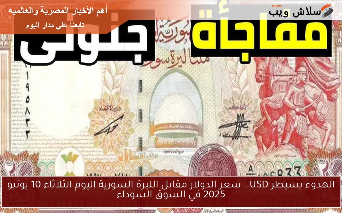 الهدوء يسيطر USD.. سعر الدولار مقابل الليرة السورية اليوم الثلاثاء 10 يونيو 2025 في السوق السوداء