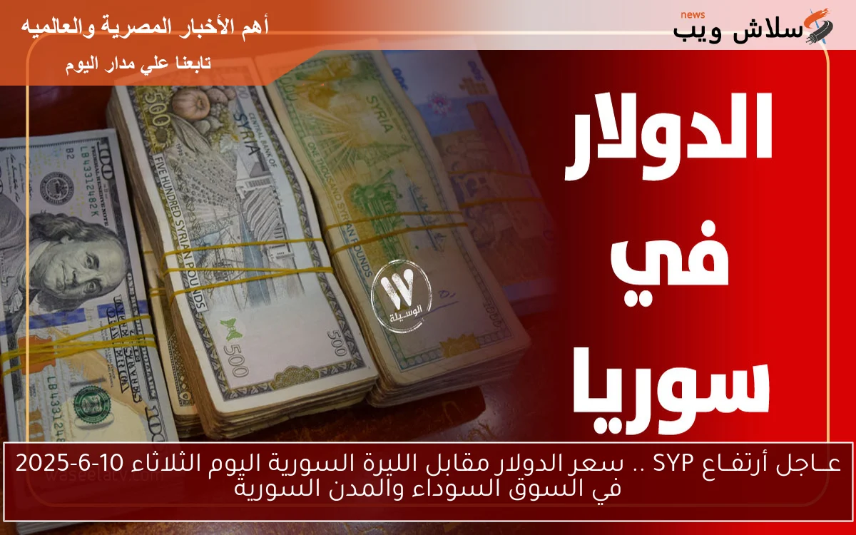 عـــاجل أرتفــاع SYP .. سعر الدولار مقابل الليرة السورية اليوم الثلاثاء 10-6-2025 في السوق السوداء والمدن السورية