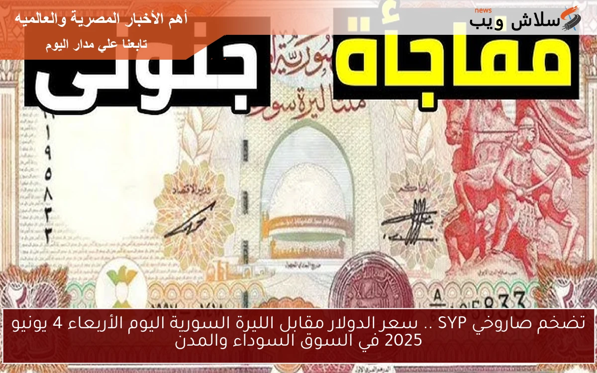 تضخم صاروخي SYP .. سعر الدولار مقابل الليرة السورية اليوم الأربعاء 4 يونيو 2025 في السوق السوداء والمدن