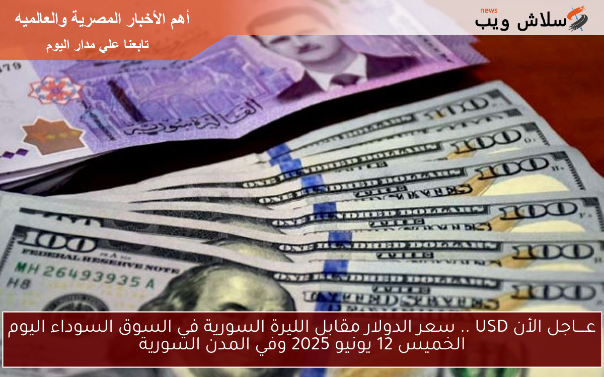 عــــاجل الأن USD .. سعر الدولار مقابل الليرة السورية في السوق السوداء اليوم الخميس 12 يونيو 2025 وفي المدن السورية