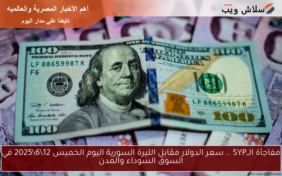 مفاجأة الــSYP .. سعر الدولار مقابل الليرة السورية اليوم الخميس 12\6\2025 في السوق السوداء والمدن