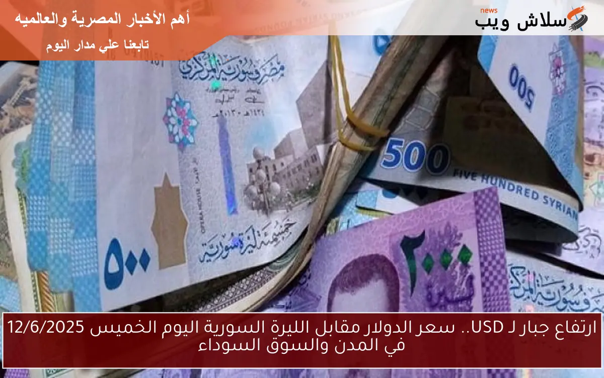 ارتفاع جبار لـ USD.. سعر الدولار مقابل الليرة السورية اليوم الخميس 12/6/2025 في المدن والسوق السوداء