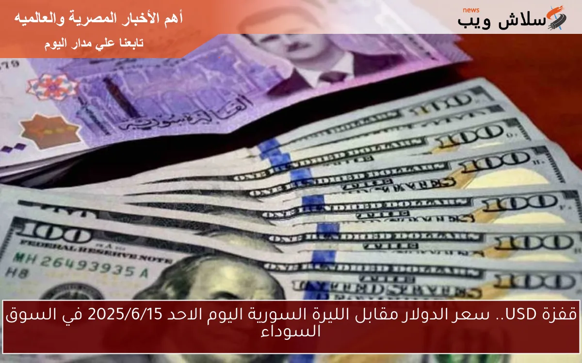 قفزة USD.. سعر الدولار مقابل الليرة السورية اليوم الاحد 2025/6/15 في السوق السوداء