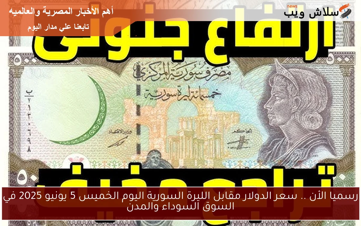 رسميا الأن .. سعر الدولار مقابل الليرة السورية اليوم الخميس 5 يونيو 2025 في السوق السوداء والمدن
