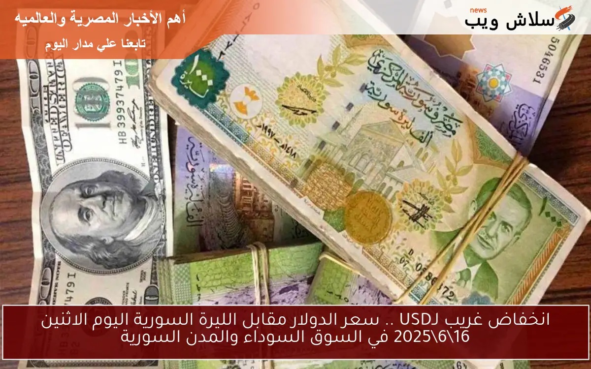 انخفاض غريب لـUSD .. سعر الدولار مقابل الليرة السورية اليوم الاثنين 16\6\2025 في السوق السوداء والمدن السورية