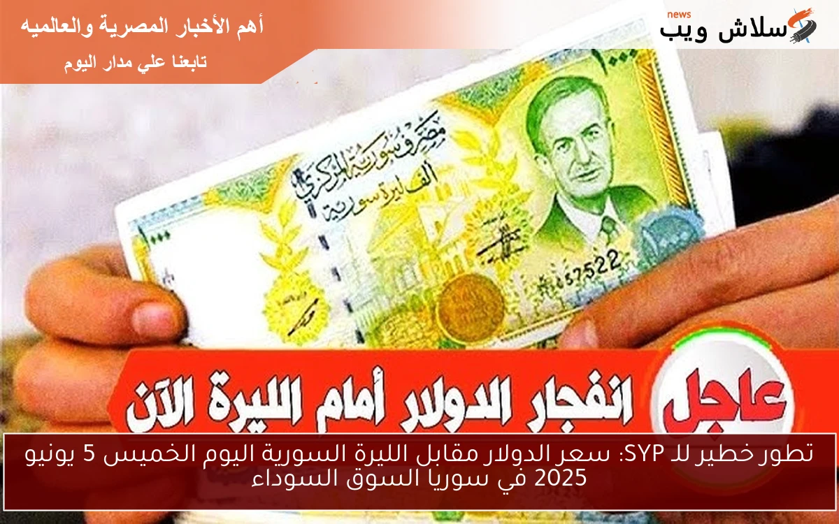 تطور خطير للـ SYP: سعر الدولار مقابل الليرة السورية اليوم الخميس 5 يونيو 2025 في سوريا السوق السوداء