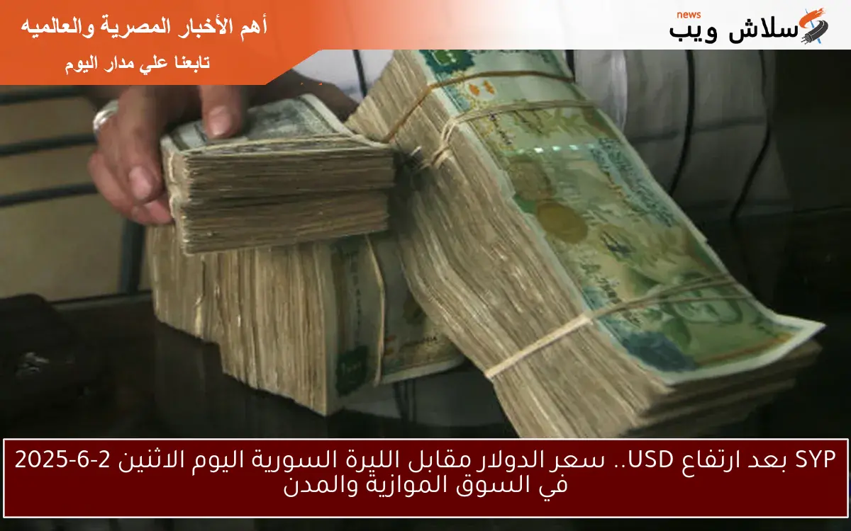 SYP بعد ارتفاع USD.. سعر الدولار مقابل الليرة السورية اليوم الاثنين 2-6-2025 في السوق الموازية والمدن