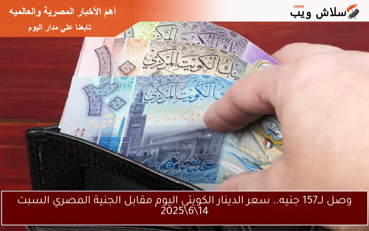 وصل لــ157 جنيه.. سعر الدينار الكويتي اليوم مقابل الجنية المصري السبت 14\6\2025