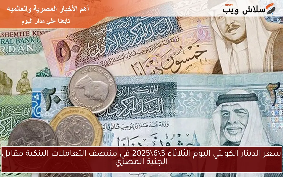 سعر الدينار الكويتي اليوم الثلاثاء 3\6\2025 في منتصف التعاملات البنكية مقابل الجنية المصري