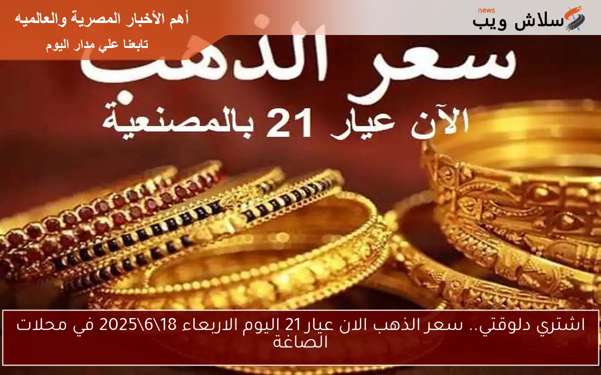 اشتري دلوقتي.. سعر الذهب الان عيار 21 اليوم الاربعاء 18\6\2025 في محلات الصاغة
