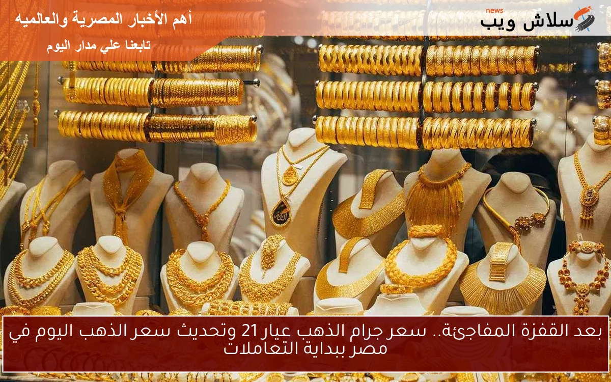 بعد القفزة المفاجئة.. سعر جرام الذهب عيار 21 وتحديث سعر الذهب اليوم في مصر ببداية التعاملات