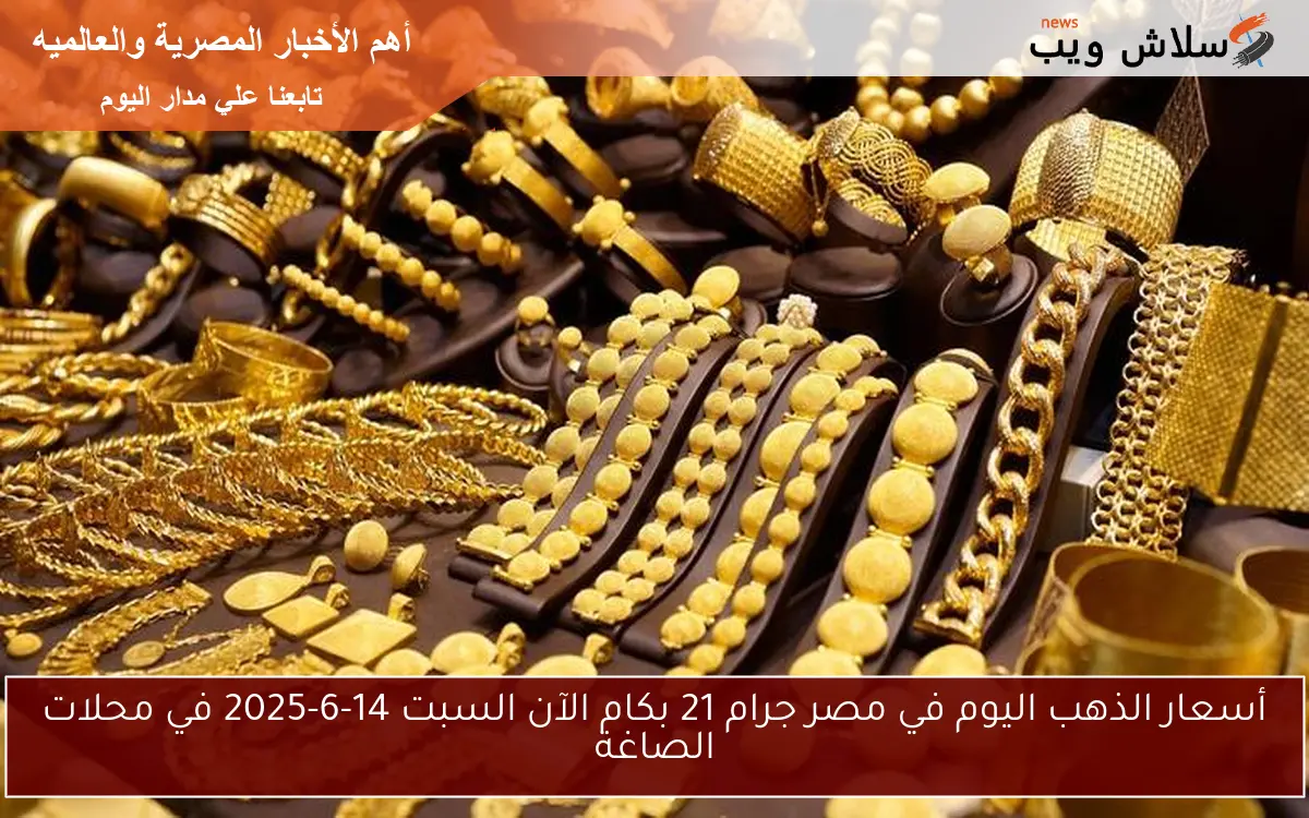 أسعار الذهب اليوم في مصر جرام 21 بكام الآن السبت 14-6-2025 في محلات الصاغة