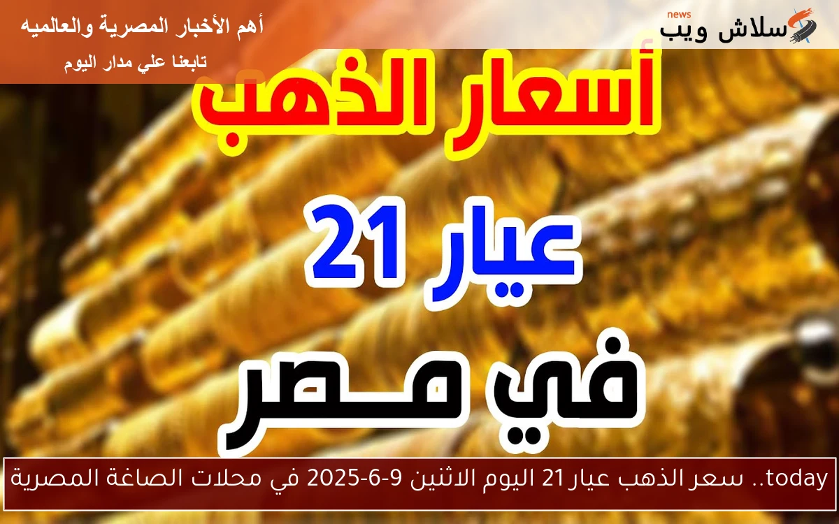 today.. سعر الذهب عيار 21 اليوم الاثنين 9-6-2025 في محلات الصاغة المصرية