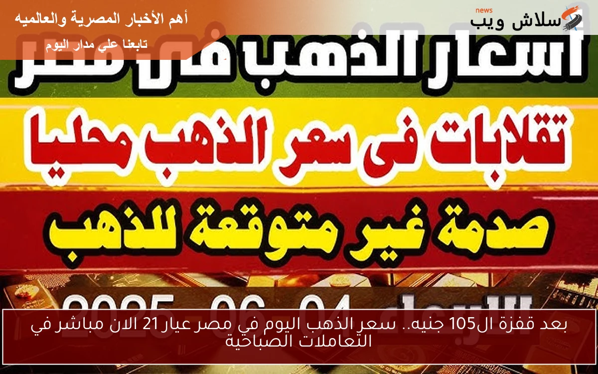 بعد قفزة ال105 جنيه.. سعر الذهب اليوم في مصر عيار 21 الان مباشر في التعاملات الصباحية