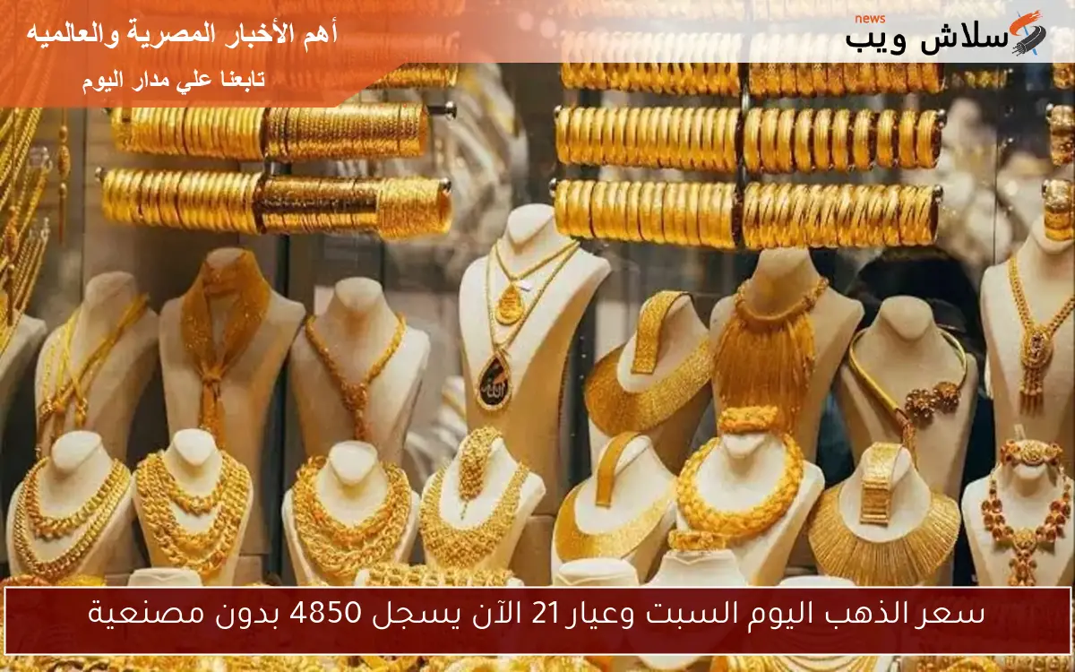 سعر الذهب اليوم السبت وعيار 21 الآن يسجل 4850 بدون مصنعية