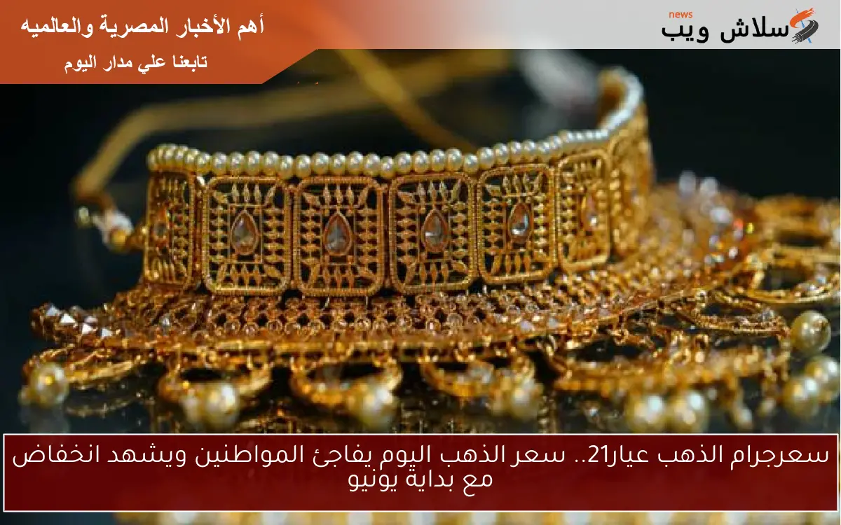 سعرجرام الذهب عيار21.. سعر الذهب اليوم يفاجئ المواطنين ويشهد انخفاض مع بداية يونيو