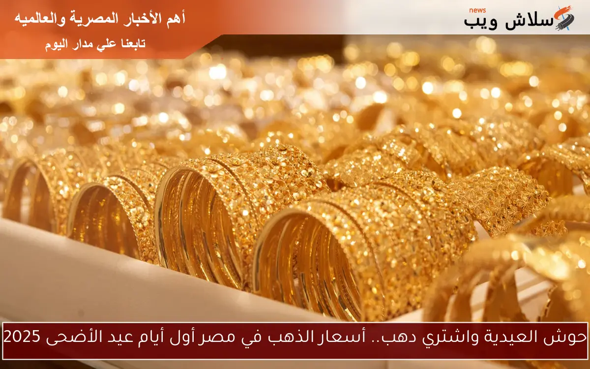 حوش العيدية واشتري دهب.. أسعار الذهب في مصر أول أيام عيد الأضحى 2025