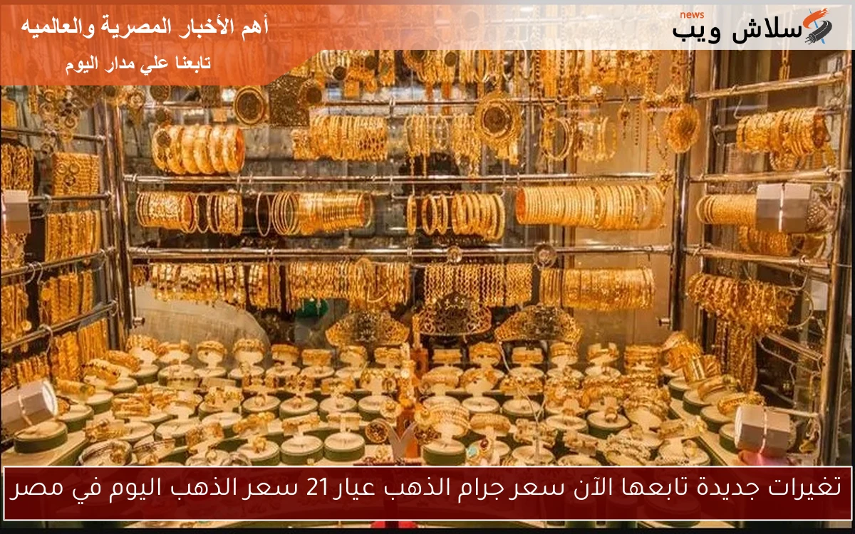 تغيرات جديدة تابعها الآن سعر جرام الذهب عيار 21 سعر الذهب اليوم في مصر