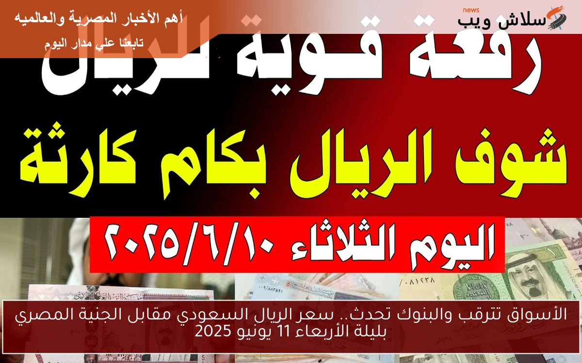 الأسواق تترقب والبنوك تحدث.. سعر الريال السعودي مقابل الجنية المصري بليلة الأربعاء 11 يونيو 2025