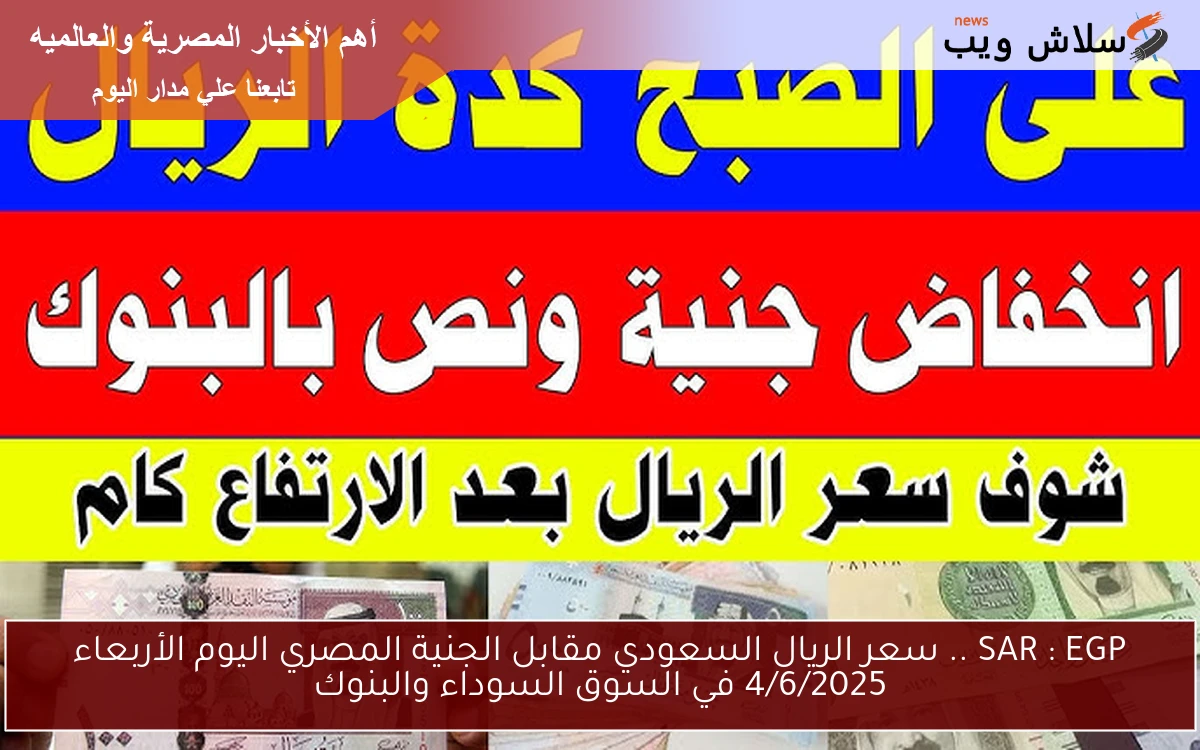 SAR : EGP .. سعر الريال السعودي مقابل الجنية المصري اليوم الأربعاء 4/6/2025 في السوق السوداء والبنوك
