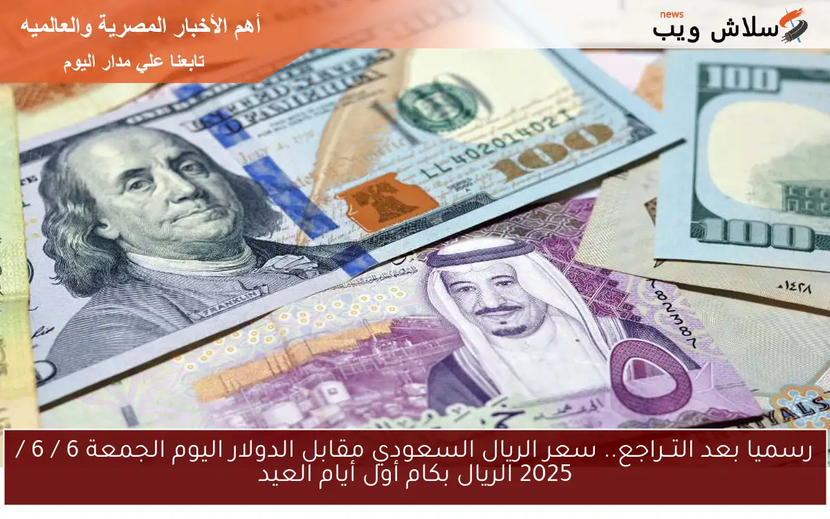 رسميا بعد التــراجع.. سعر الريال السعودي مقابل الدولار اليوم الجمعة 6 / 6 / 2025 الريال بكام أول أيام العيد