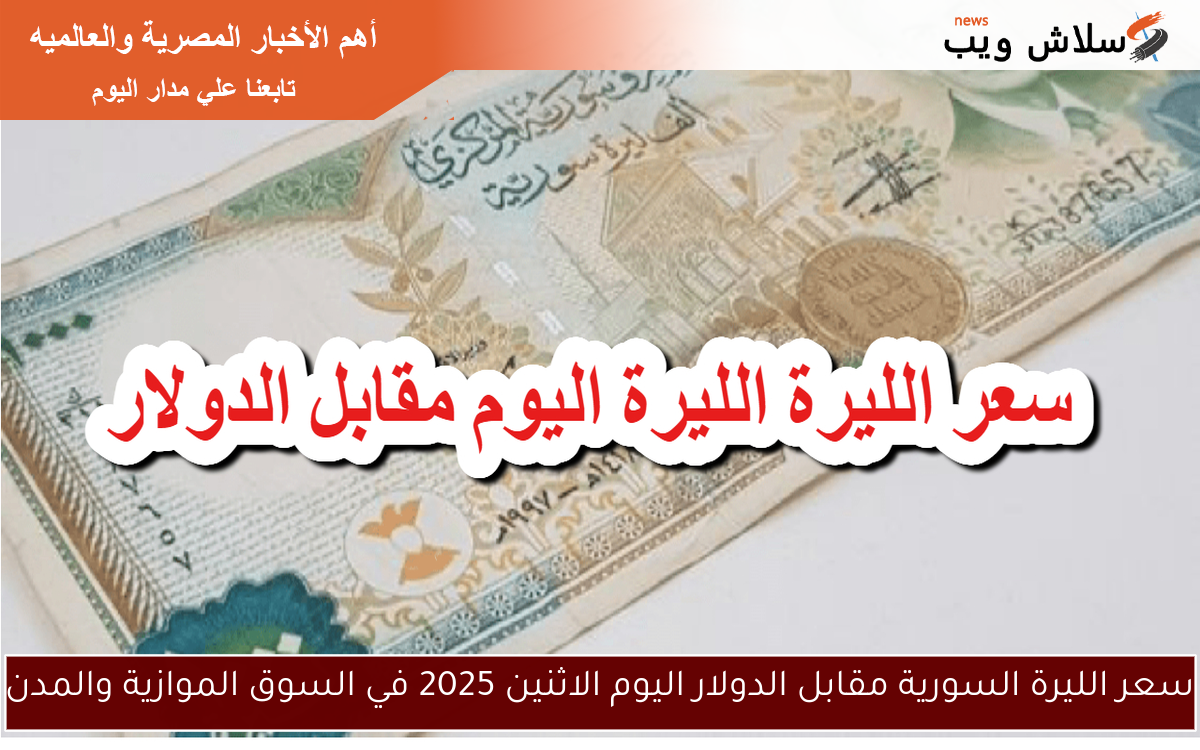 سعر الليرة السورية مقابل الدولار اليوم الاثنين 2025 في السوق الموازية والمدن