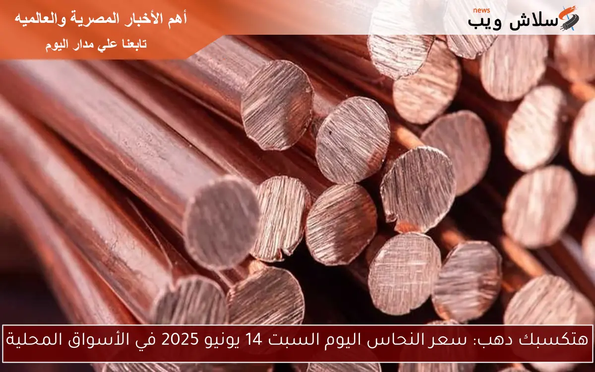 هتكسبك دهب: سعر النحاس اليوم السبت 14 يونيو 2025 في الأسواق المحلية
