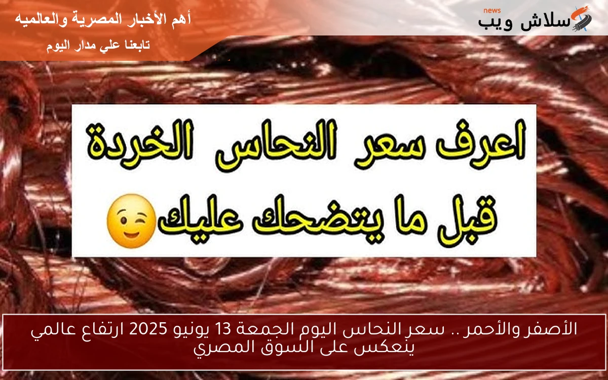 الأصفر والأحمر .. سعر النحاس اليوم الجمعة 13 يونيو 2025 ارتفاع عالمي ينعكس على السوق المصري