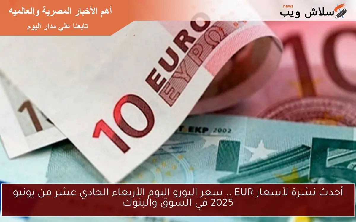 أحدث نشرة لأسعار EUR .. سعر اليورو اليوم الأربعاء الحادي عشر من يونيو 2025 في السوق والبنوك