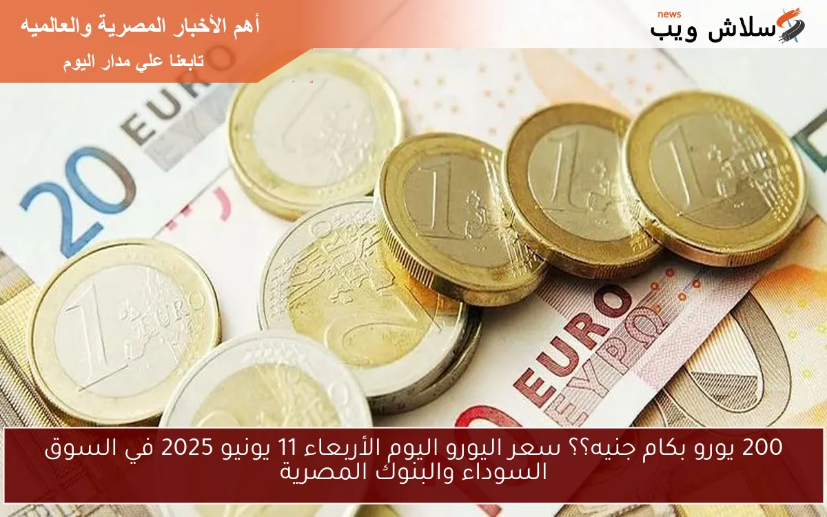 200 يورو بكام جنيه؟؟ سعر اليورو اليوم الأربعاء 11 يونيو 2025 في السوق السوداء والبنوك المصرية