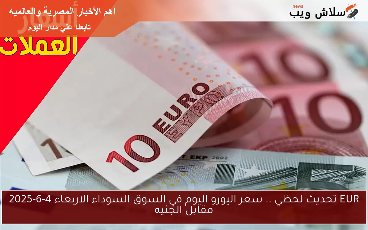 EUR تحديث لحظي .. سعر اليورو اليوم في السوق السوداء الأربعاء 4-6-2025 مقابل الجنيه